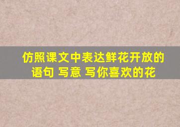 仿照课文中表达鲜花开放的语句 写意 写你喜欢的花